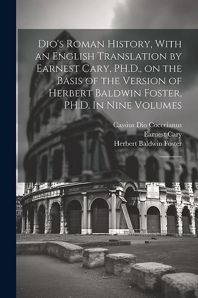 Dio's Roman History, With an English Translation by Earnest Cary, PH.D., on the Basis of the Version of Herbert Baldwin Foster