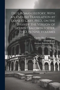 Dio's Roman History, With an English Translation by Earnest Cary, PH.D., on the Basis of the Version of Herbert Baldwin Foster