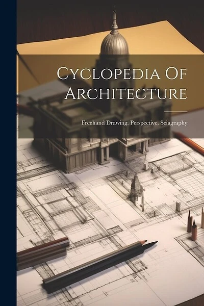 Cyclopedia Of Architecture: Freehand Drawing. Perspective. Sciagraphy