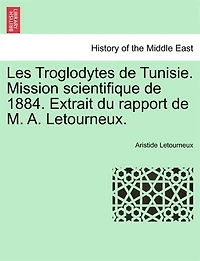 Les Troglodytes de Tunisie. Mission scientifique 1884. Extrait du rapport M. A. Letourneux.