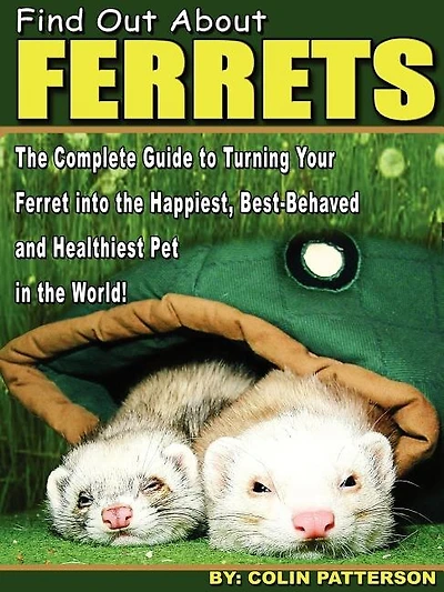 Find Out About Ferrets: The Complete Guide to Turning Your Ferret Into the Happiest, Best-Behaved and Healthiest Pet in the World!
