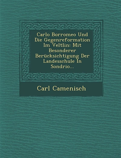 Carlo Borromeo Und Die Gegenreformation Im Veltlin: Mit Besonderer Berucksichtigung Der Landesschule in Sondrio...