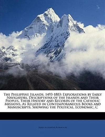 The Philippine Islands, 1493-1803: Explorations By Early Navigators, Descriptions Of The Islands And Their Peoples, Their History And
