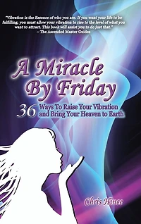 A Miracle by Friday: 36 Ways to Raise Your Vibration and Bring Heaven Earth