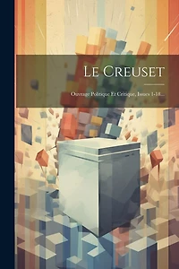 Le Creuset: Ouvrage Politique Et Critique, Issues 1-18...