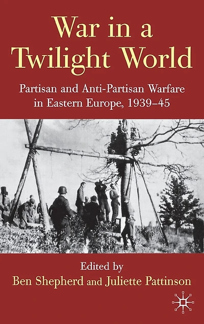 War a Twilight World: Partisan and Anti-partisan Warfare Eastern Europe, 1939-45