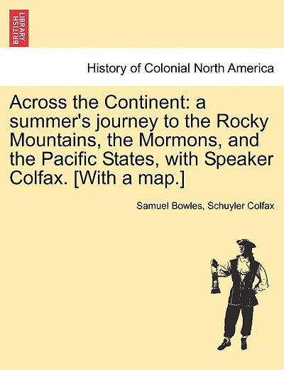 Across the Continent: A Summer's Journey to the Rocky Mountains, the Mormons, and the Pacific States, with Speaker Colfax. [With a Map.]