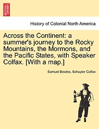 Across the Continent: A Summer's Journey to the Rocky Mountains, the Mormons, and the Pacific States, with Speaker Colfax. [With a Map.]
