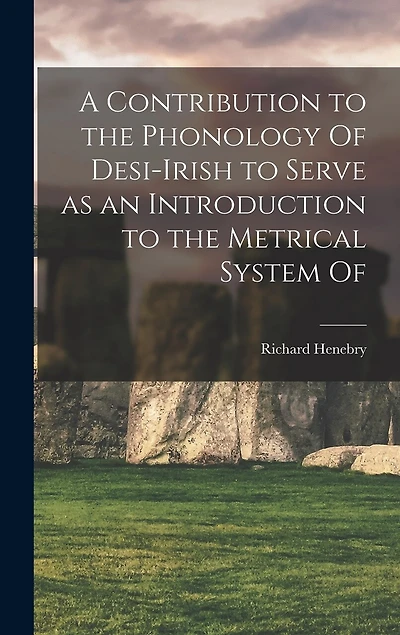 A Contribution to the Phonology Of Desi-Irish to Serve as an Introduction to the Metrical System Of