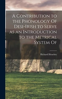 A Contribution to the Phonology Of Desi-Irish to Serve as an Introduction to the Metrical System Of