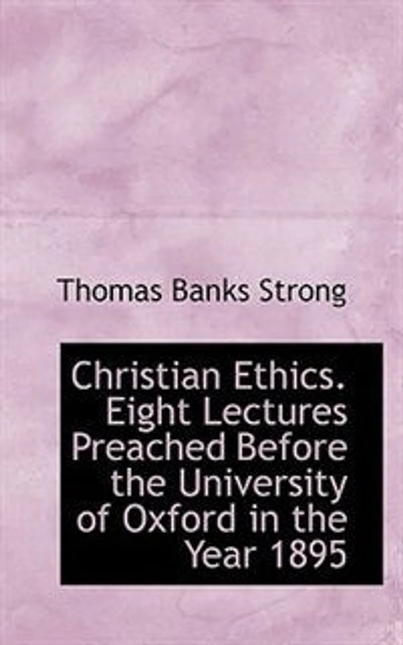 Christian Ethics. Eight Lectures Preached Before the University of Oxford Year 1895 on Foundation Late Rev. John Bampton..