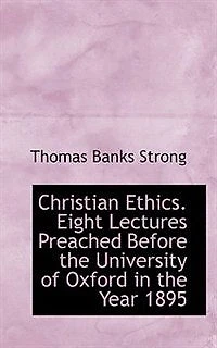 Christian Ethics. Eight Lectures Preached Before the University of Oxford Year 1895 on Foundation Late Rev. John Bampton..
