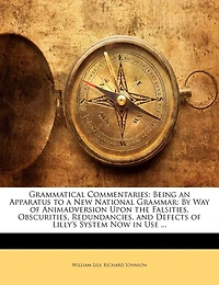 Grammatical Commentaries: Being an Apparatus to a New National Grammar: By Way of Animadversion Upon the Falsities, Obscurities, Redundancies, and Defects Lilly's System Now Use