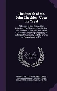 The Speech of Mr. John Checkley, Upon his Tryal: At Boston New-England, for Publishing Short and Easy Method With Deists: To Which was Added, A Discourse Concerning Episcopacy; Defence Christianity, Church England, Against