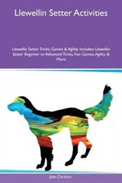Llewellin Setter Activities Llewellin Setter Tricks, Games & Agility Includes: Llewellin Setter Beginner to Advanced Tricks, Fun Games, Agility & More