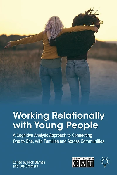 Working Relationally with Young People: A Cognitive Analytic Approach to Connecting One to One, with Families and Across Communities