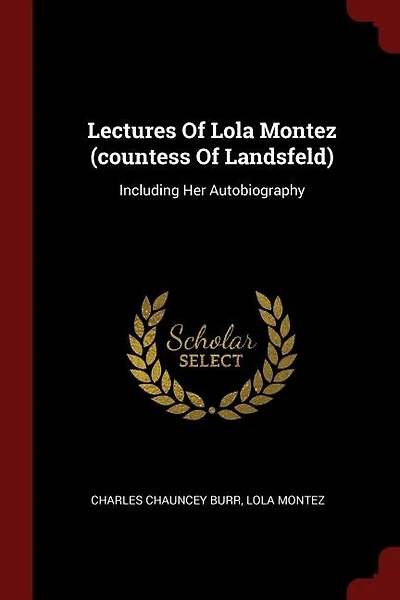 Lectures Of Lola Montez (countess Of Landsfeld): Including Her Autobiography