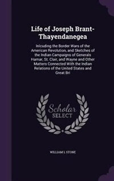 Life of Joseph Brant-Thayendanegea: Inlcuding the Border Wars American Revolution, and Sketches Indian Campaigns Gener