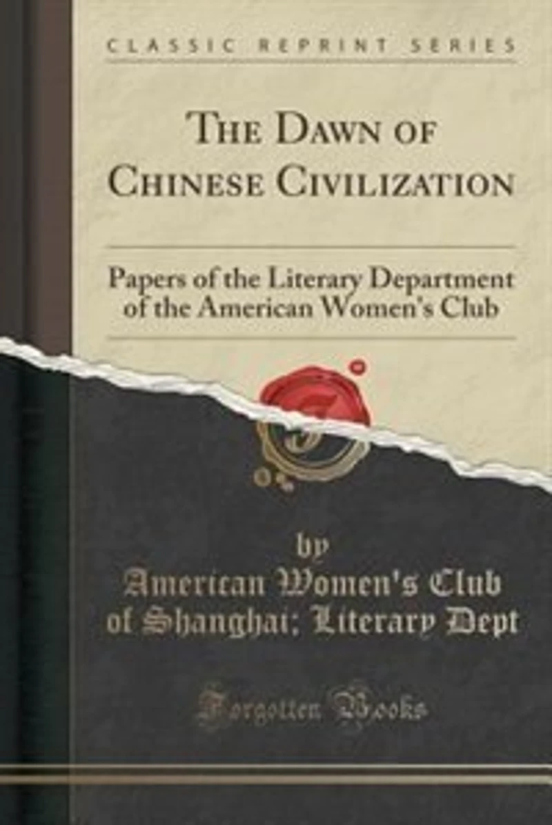 The Dawn of Chinese Civilization: Papers of the Literary Department of the American Women's Club (Classic Reprint)