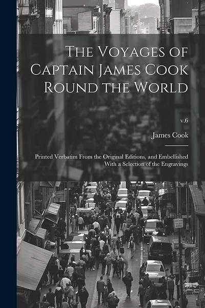 The Voyages of Captain James Cook Round the World: Printed Verbatim From the Original Editions, and Embellished With a Selection of the Engravings; v.6