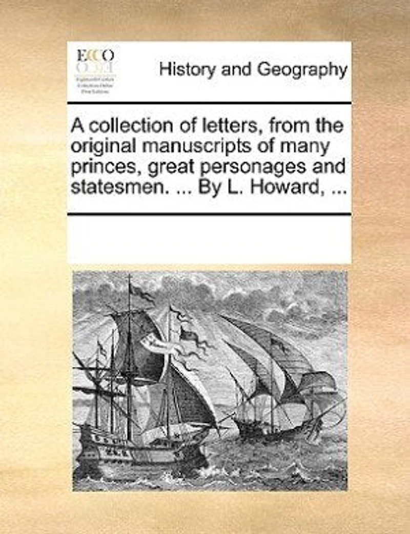 A Collection Of Letters From The Original Manuscripts Many Princes, Great Personages And Statesmen.