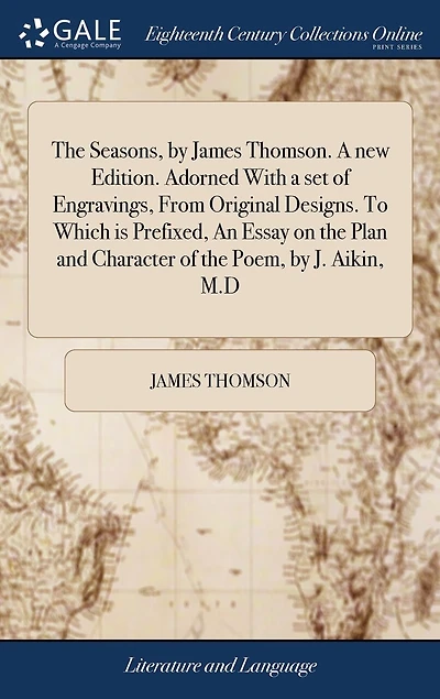 The Seasons, by James Thomson. A new Edition. Adorned With a set of Engravings, From Original Designs. To Which is Prefixed, An Essay on the Plan and Character of the Poem, by J. Aikin, M.D