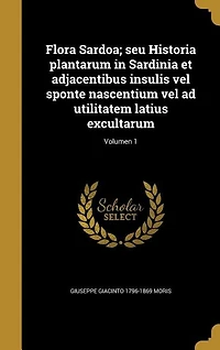 Flora Sardoa; seu Historia plantarum in Sardinia et adjacentibus insulis vel sponte nascentium vel ad utilitatem latius excultarum; Volumen 1