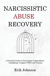 Narcissistic Abuse Recovery: A Practical Guide to Overcoming Codependency, Gaslighting, Complex PTSD, and Trauma