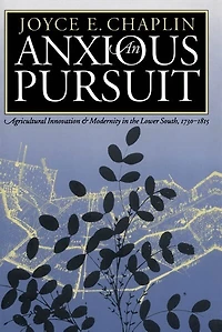 An Anxious Pursuit: Agricultural Innovation and Modernity the Lower South, 1730-1815