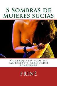 5 Sombras de mujeres sucias: Cuentos eróticos de fantasías y realidades femeninas
