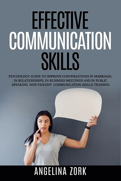 Effective Communication Skills: Psychology Guide To Improve Conversations In Marriage, In Relationships, In Business Meetings And I