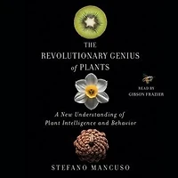 The Revolutionary Genius of Plants: A New Understanding Plant Intelligence and Behavior