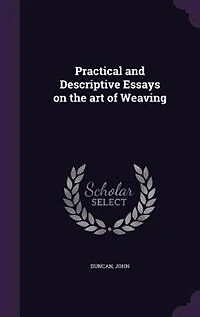 Practical and Descriptive Essays on the Art of Weaving (Classic Reprint): Illustrated by Seven Elegant Engravings Reprint)