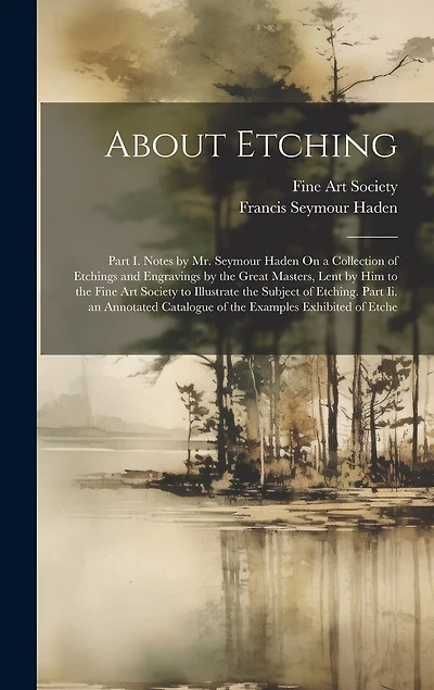 About Etching: Part I. Notes by Mr. Seymour Haden On a Collection of Etchings and Engravings by the Great Masters