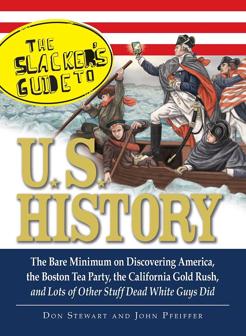the Slackers Guide to U.S. History: Bare Minimum on Discovering America, Boston Tea Party, California Gold Rush, and Lots of Other Stuff Dead White Guys Did