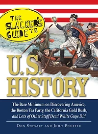the Slackers Guide to U.S. History: Bare Minimum on Discovering America, Boston Tea Party, California Gold Rush, and Lots of Other Stuff Dead White Guys Did