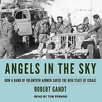 Angels the Sky Lib/E: How a Band of Volunteer Airmen Saved New State Israel