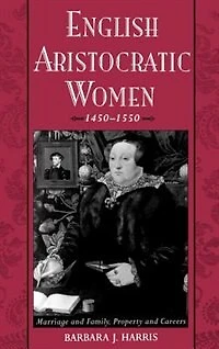 English Aristocratic Women, 1450-1550: Marriage and Family, Property Careers