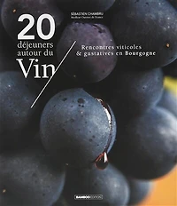 20 déjeuners autour du vin: rencontres viticoles & gustatives en Bourgogne