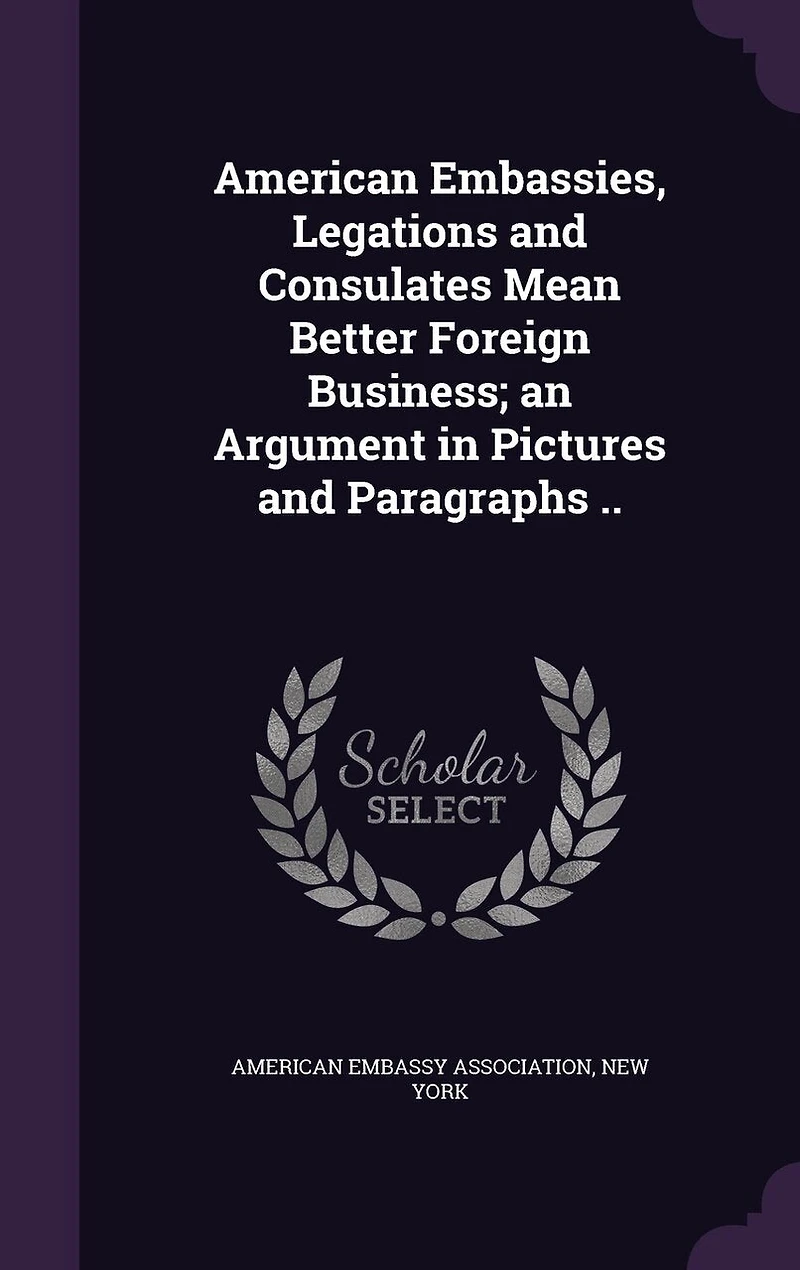 American Embassies, Legations and Consulates Mean Better Foreign Business; an Argument Pictures Paragraphs ..