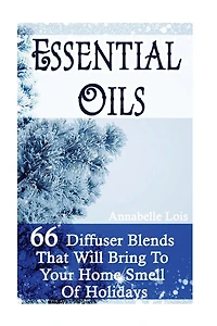 Essential Oils: 66 Diffuser Blends That Will Bring To Your Home Smell Of Holidays: (Young Living Essential Oils Guide, Essential Oils Book, Essential Oils For Weight Loss)