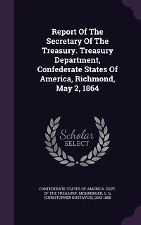 Report of the Secretary Treasury, Treasury Department, Confederate States America, Richmond, May 2, 1864 (Classic Reprint)
