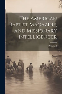 The American Baptist Magazine, and Missionary Intelligencer; Volume 3