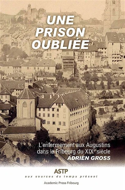 Une prison oubliée: l'enfermement des Augustins dans le Fribourg du XIXe siècle