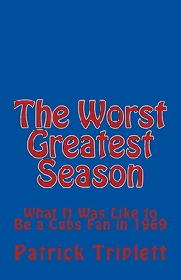The Worst Greatest Season: What It Was Like to Be a Cubs Fan in 1969