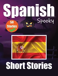 50 Short Spooky Storiеs in Spanish A Bilingual Journеy in English and Spanish: Haunted Tales in English and Spanish Learn Spanish Language Through Spooky Short Stories