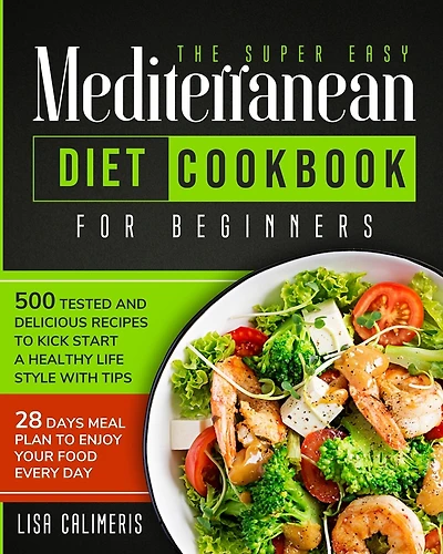 The Super Easy Mediterranean Diet Cookbook: 500 Tested and Delicious Recipes to Kick Start a Healthy Lifestyle With Tips and 28 Days Meal Plan to Enjoy Your Food Every Day