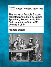 The Works Of Francis Bacon / Collected And Edited By James Spedding, Robert Leslie Ellis, And Douglas Denon Heath. Volume 1 Of 14