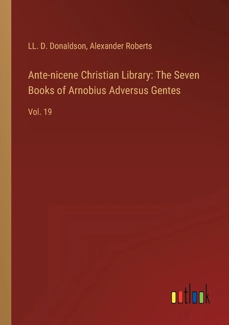 Ante-nicene Christian Library: The Seven Books of Arnobius Adversus Gentes: Vol. 19
