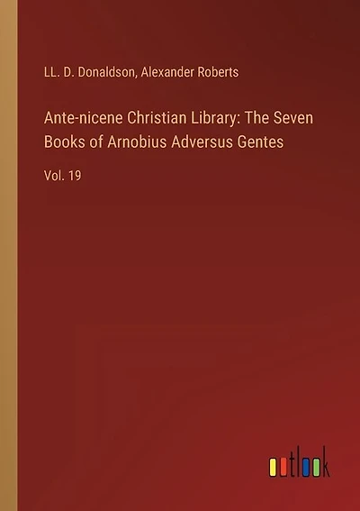 Ante-nicene Christian Library: The Seven Books of Arnobius Adversus Gentes: Vol. 19